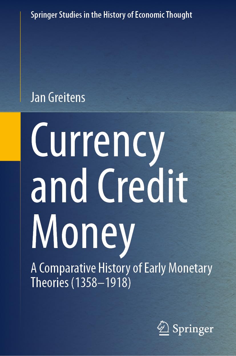 Currency and Credit Money: A Comparative History of Early Monetary Theories (1358–1918) (Springer Studies in the History of Economic Thought)
