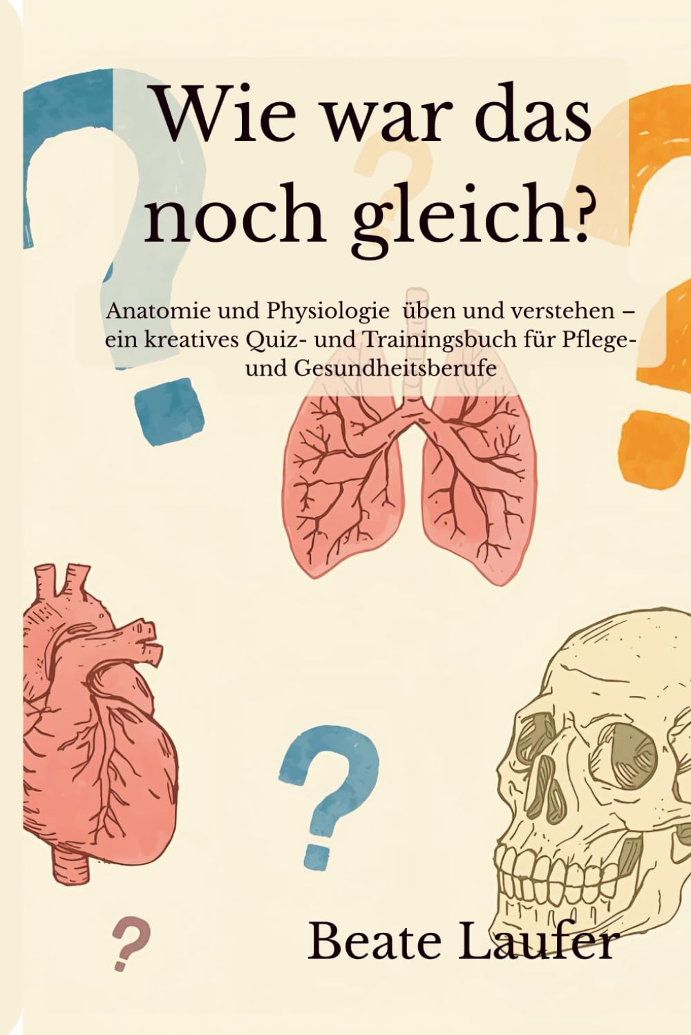 Wie war das noch gleich?: Anatomie und Physiologie üben und verstehen – ein kreatives Quiz- und Trainingsbuch für Pflege- und Gesundheitsberufe