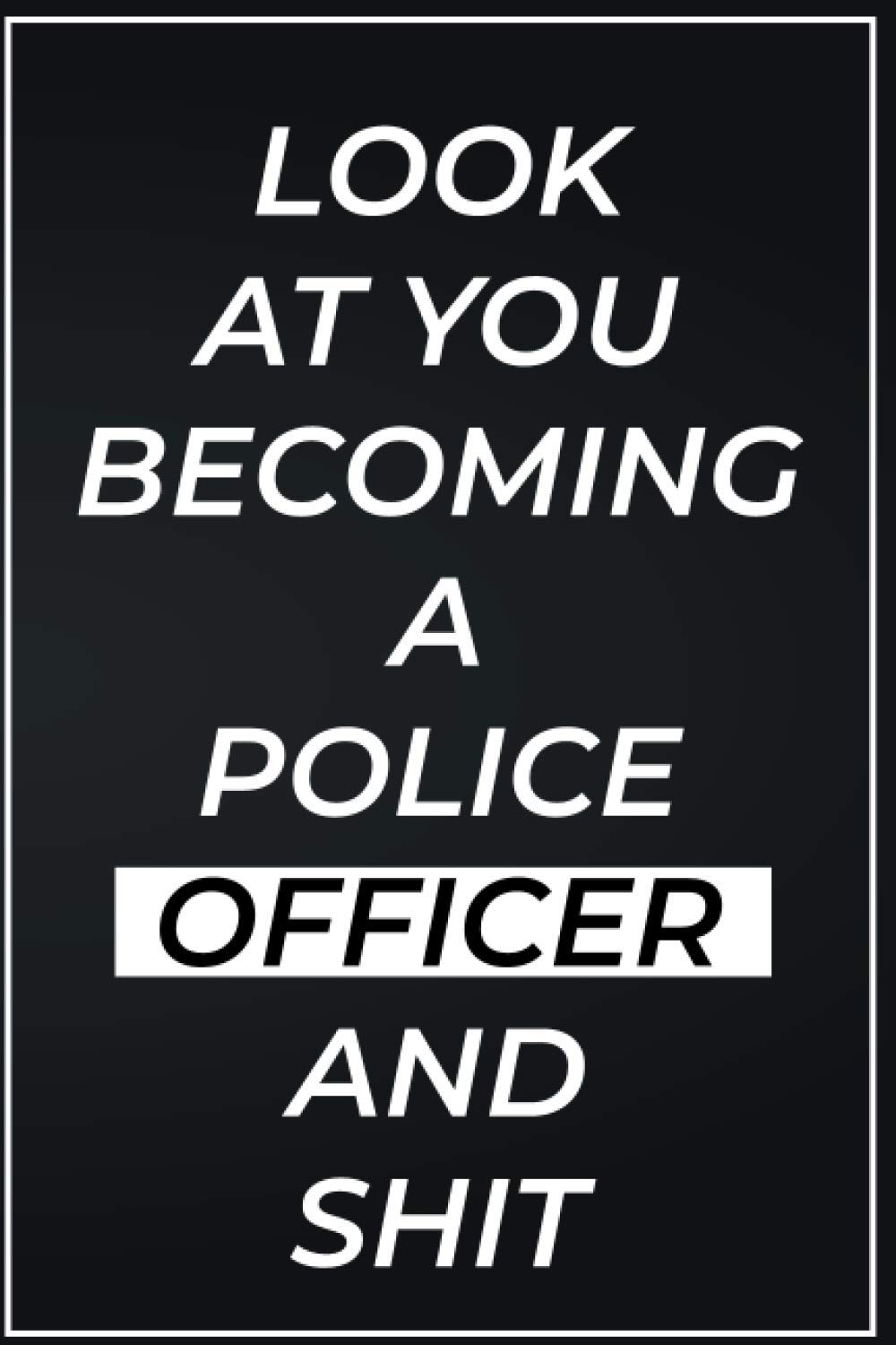 Look At You Becoming A Police Officer And Shit :: 6*9 in College Ruled ,Funny Gag Gift Joke Journal ; Graduation and Promotion Gift Idea; Notebook; ... For Police Officer (Funny Notebook Covers)