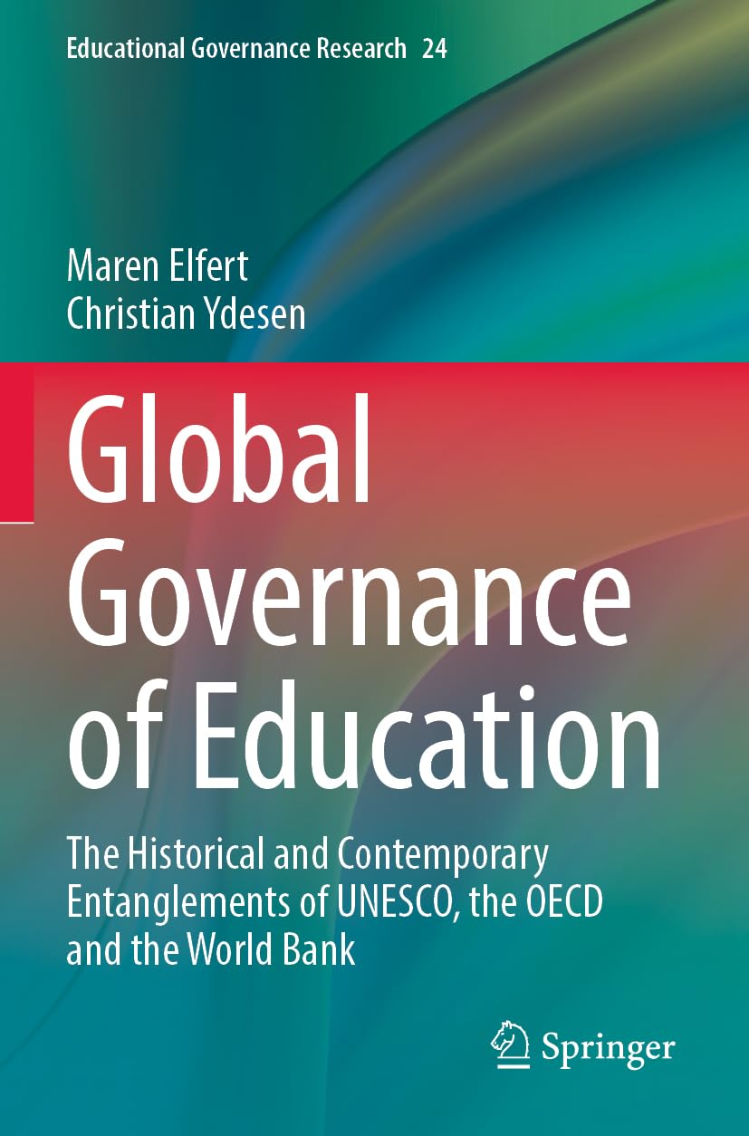 Global Governance of Education: The Historical and Contemporary Entanglements of UNESCO, the OECD and the World Bank (Educational Governance Research, 24)