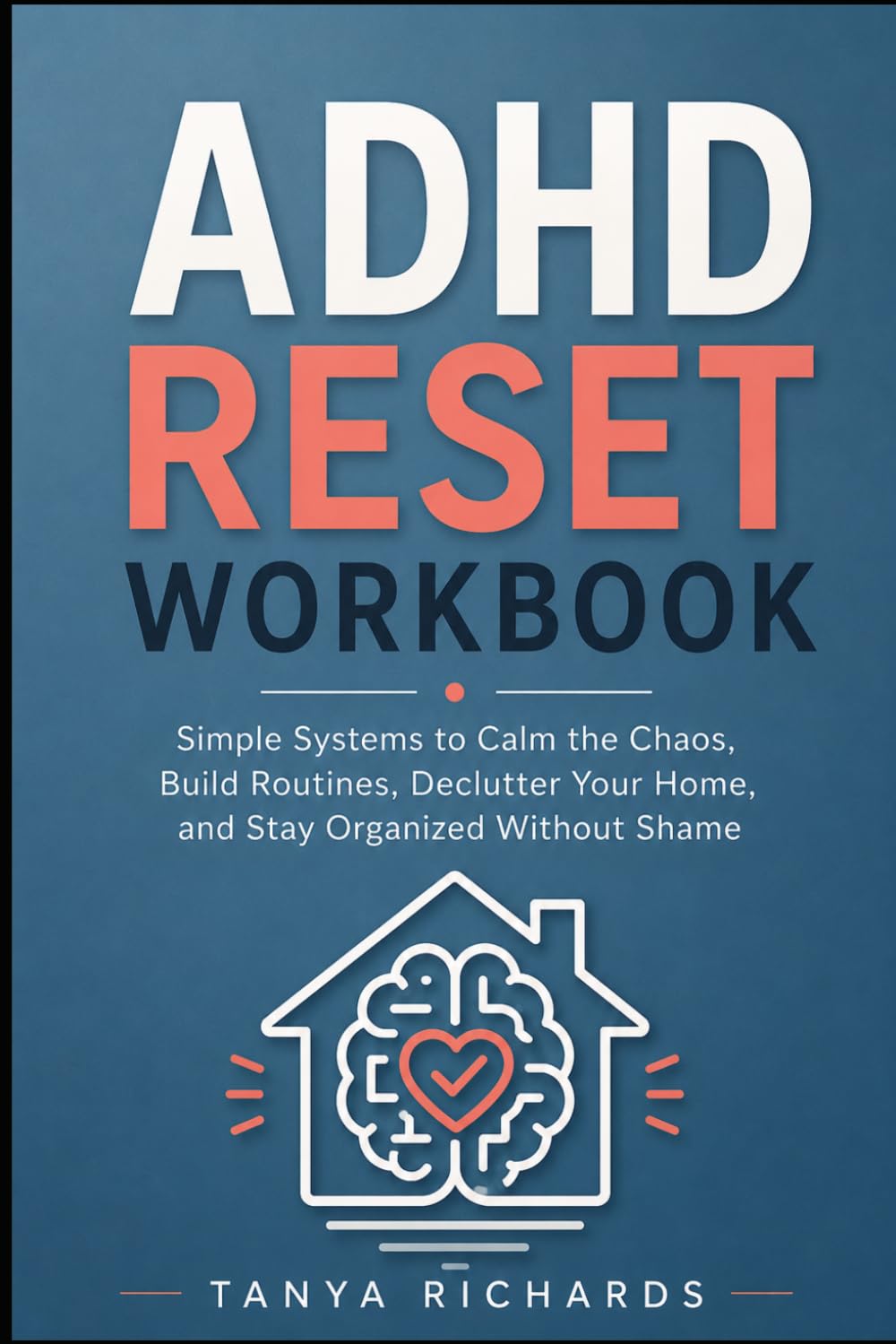 ADHD Reset Workbook: Simple Systems to Calm the Chaos, Build Routines, Declutter Your Home, and Stay Organized Without Shame