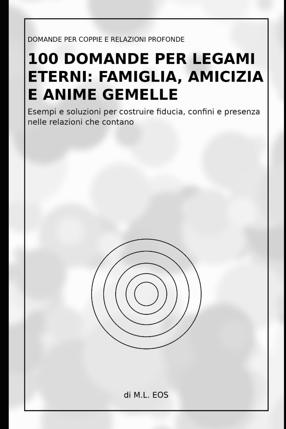 100 Domande per Legami Eterni: Famiglia, Amicizia e Anime Gemelle: Esempi e soluzioni per costruire fiducia, confini e presenza nelle relazioni che ... per Capirsi Davvero e Creare Legami Eterni)