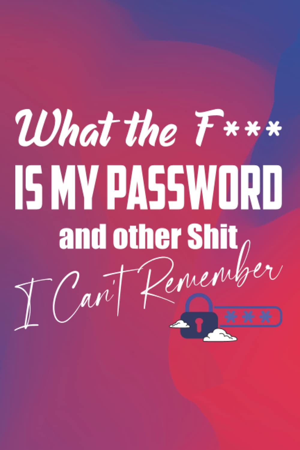 What The F*** is My Password and Other Shit I can't Remember: Password Log Book, Internet Password Keeper Book, What The F*** is My Password Record ... Organizer, Username, Remember Password