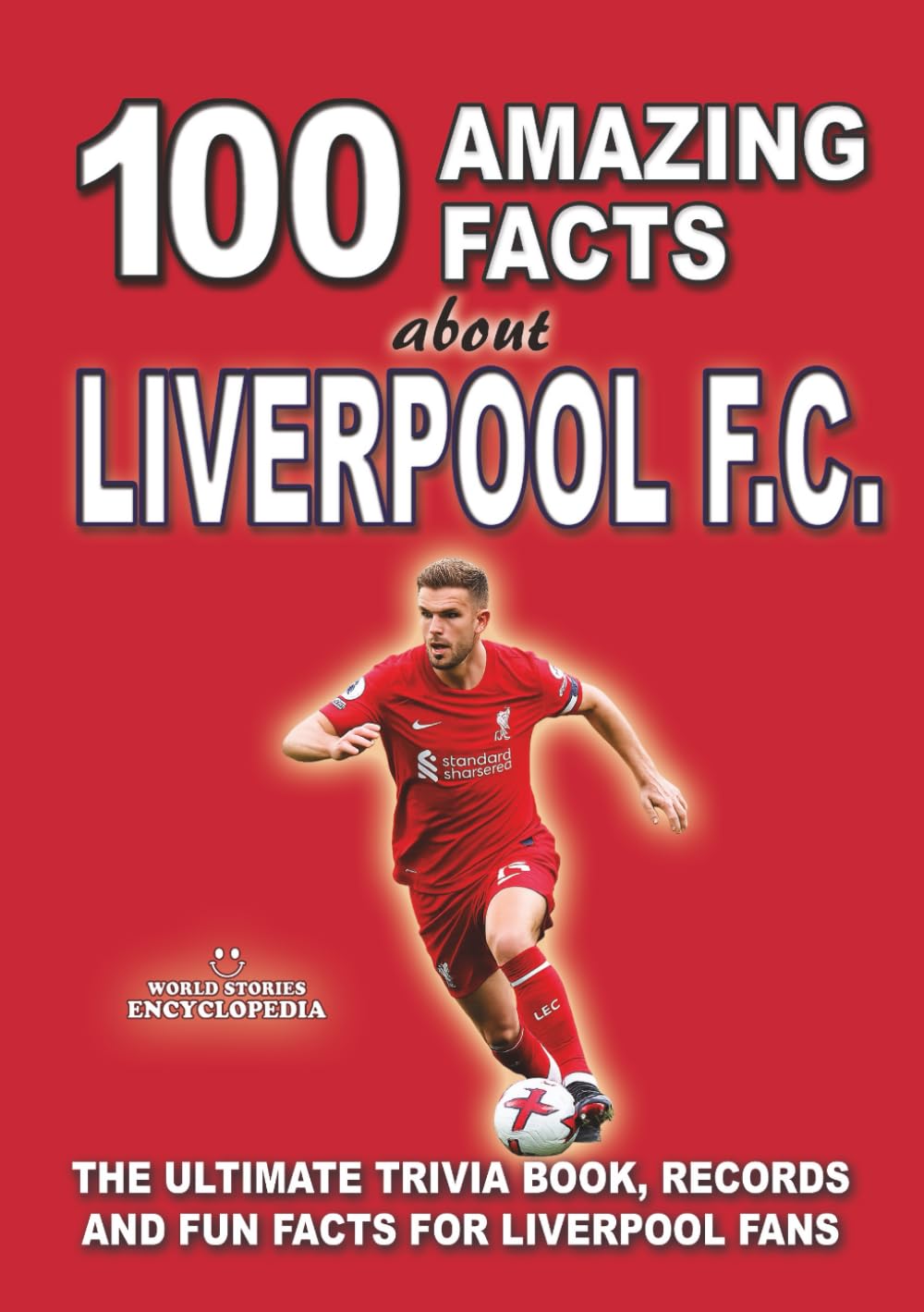 100 AMAZING FACTS ABOUT LIVERPOOL FC: The Ultimate Trivia Book, Records and Fun Facts for Liverpool Fans (AMAZING FACTS TRIVIA AND STORIES)