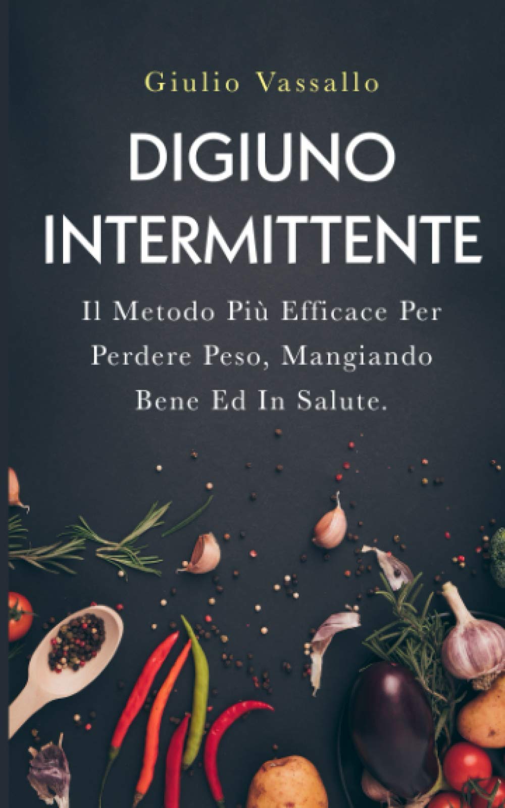Digiuno Intermittente: Il Metodo Più Efficace Per Perdere Peso E Ringiovanire, Mangiando Bene Ed In Salute. Contiene La Dieta Del Digiuno Intermittente + Le Migliori Ricette (Italian Edition)