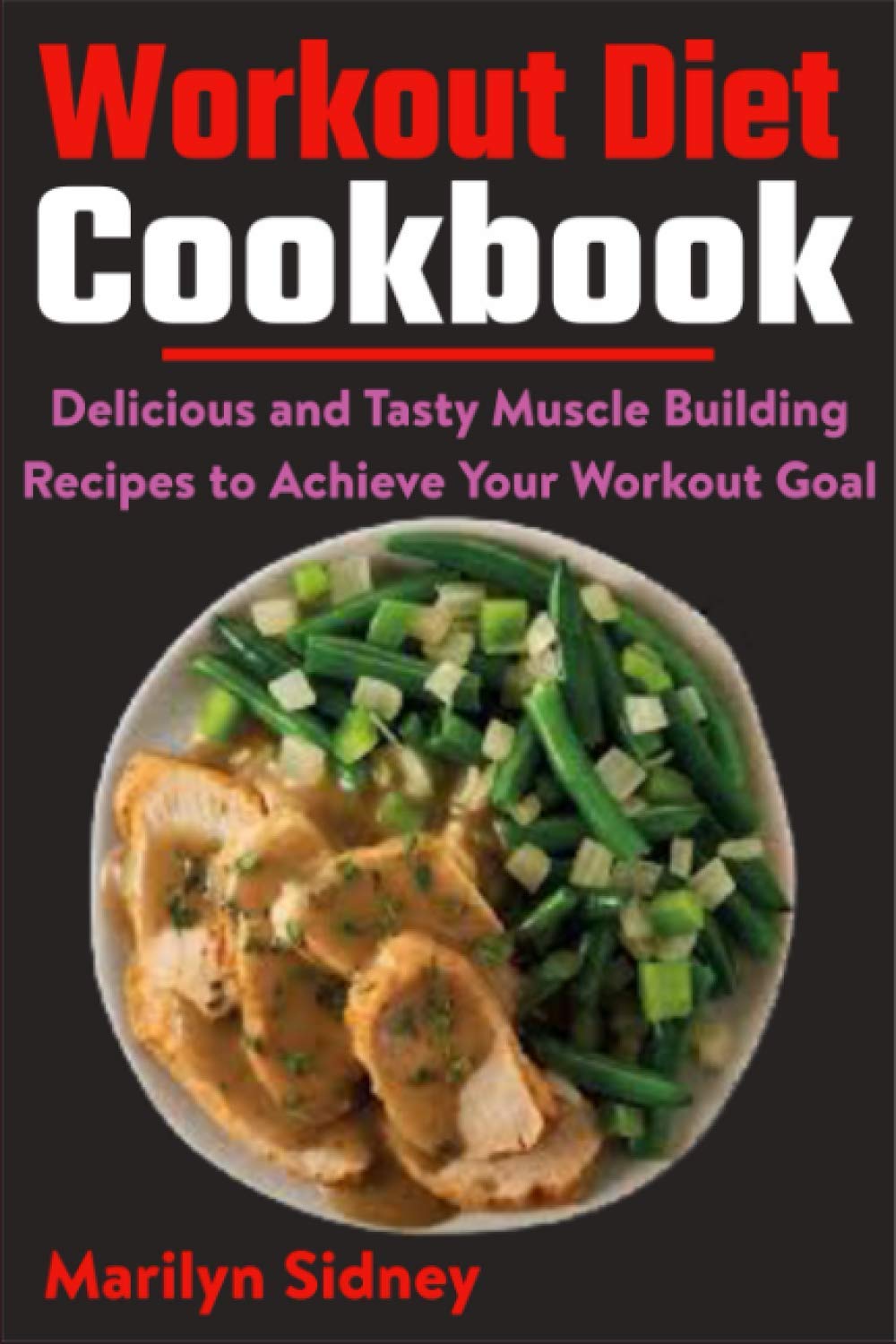 Workout Diet Cookbook: Delicious and Tasty Muscle Building Recipes to Achieve Your Workout Goal