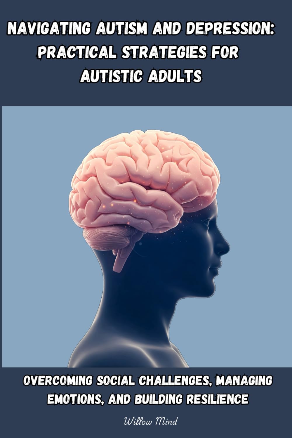 Navigating Autism and Depression: Practical Strategies for Autistic Adults: Overcoming Social Challenges, Managing Emotions, and Building Resilience