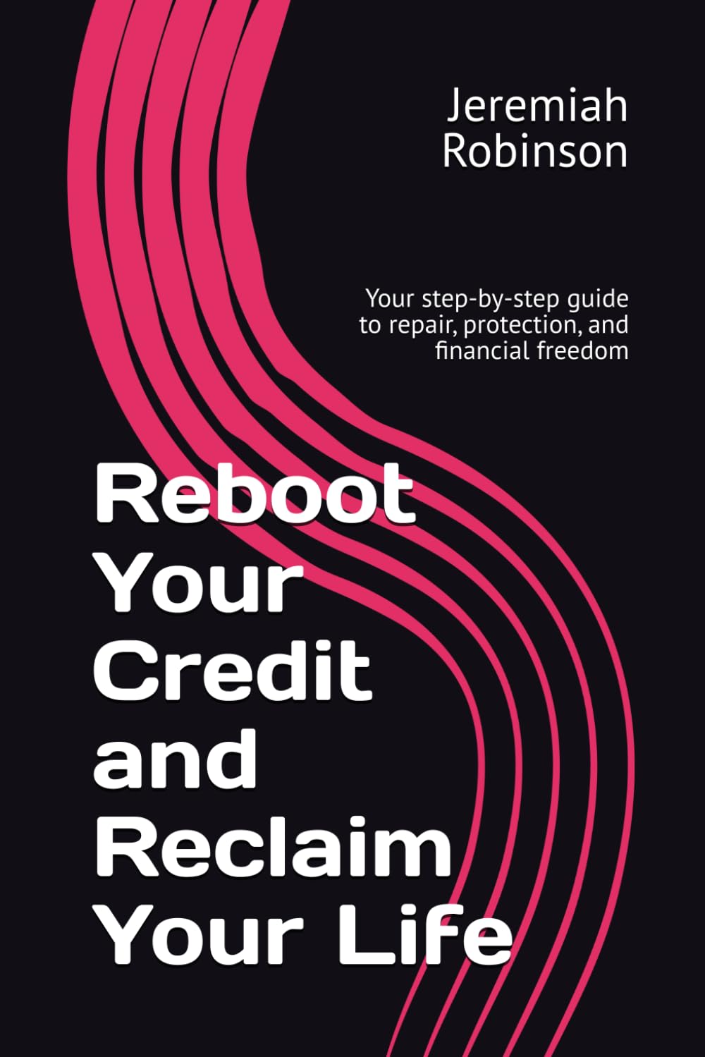 Reboot Your Credit and Reclaim Your Life: Your step-by-step guide to repair, protection, and financial freedom