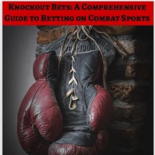 Knockout Bets: A Comprehensive Guide to Betting on Combat Sports (Sports Betting Strategies for Success)