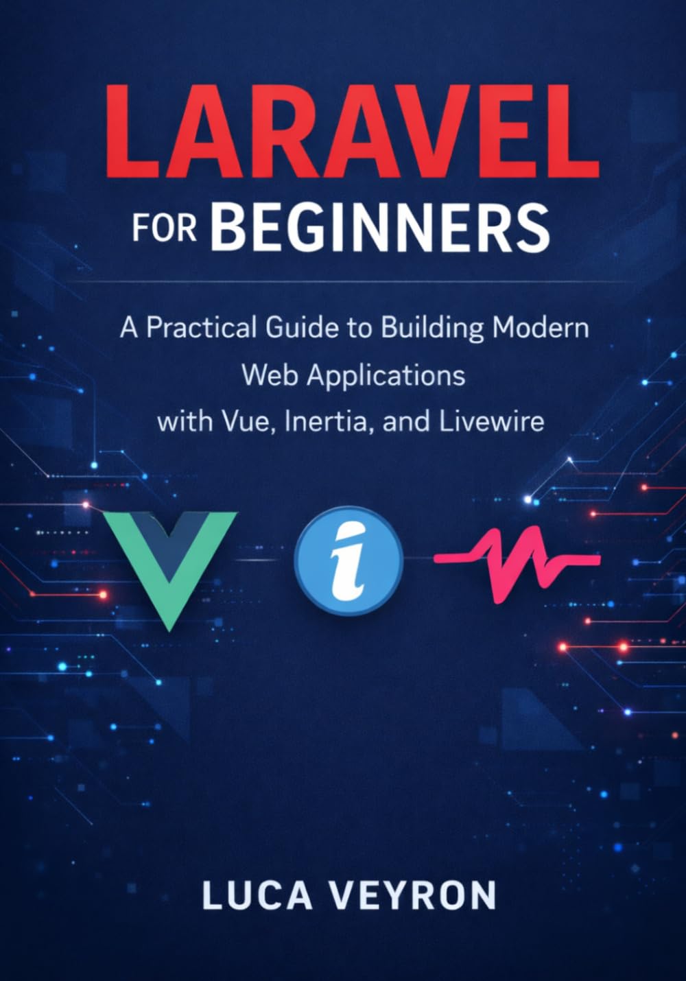 Laravel for Beginners: A Practical Guide to Building Modern Web Applications with Vue, Inertia, and Livewire