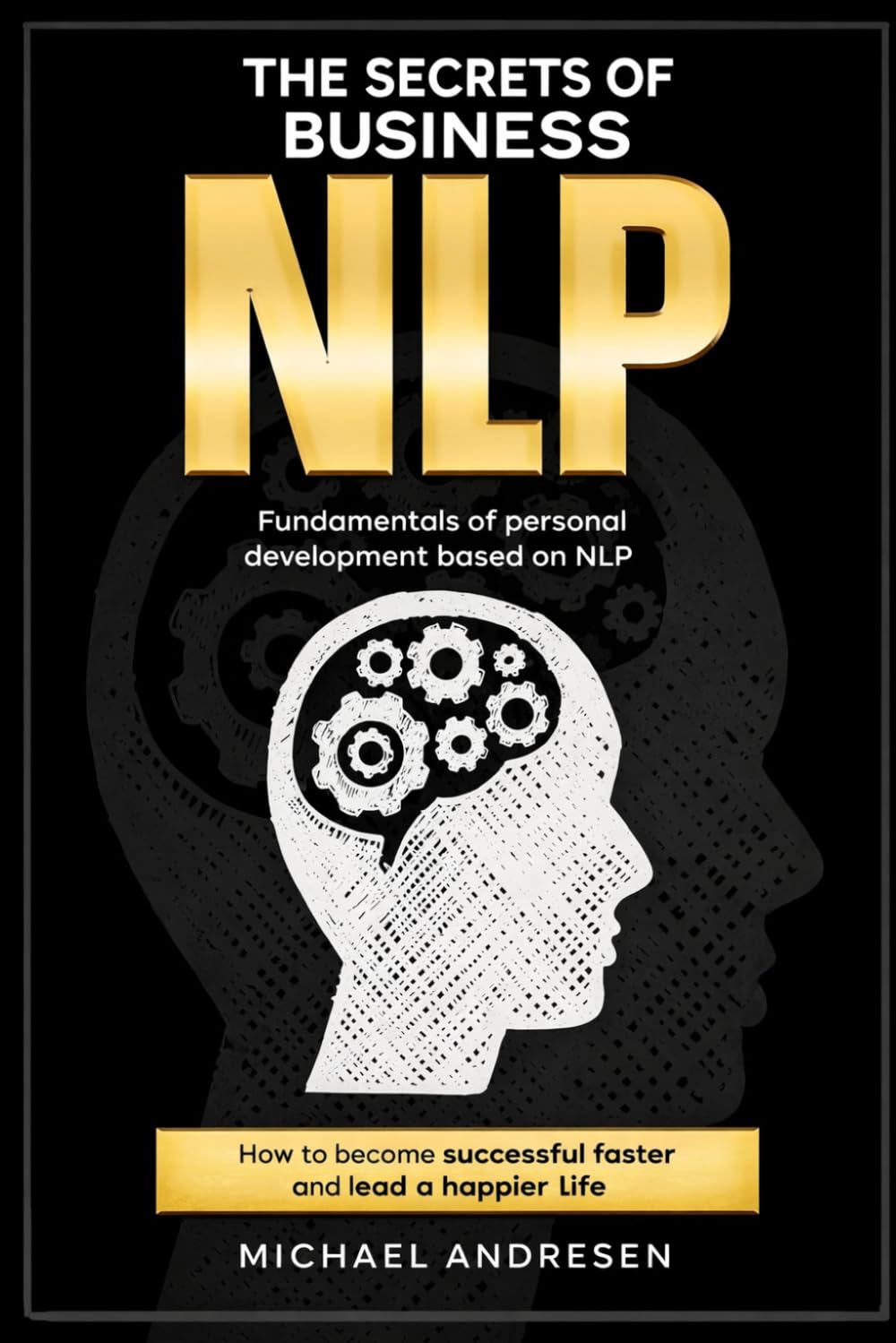 Secrets of BusinessNLP: How to achieve success faster and lead a happier life