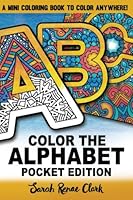 Color The Alphabet: Pocket Edition: A pocket-sized adult coloring book with 30 intricate patterns to color anywhere! 1539166945 Book Cover