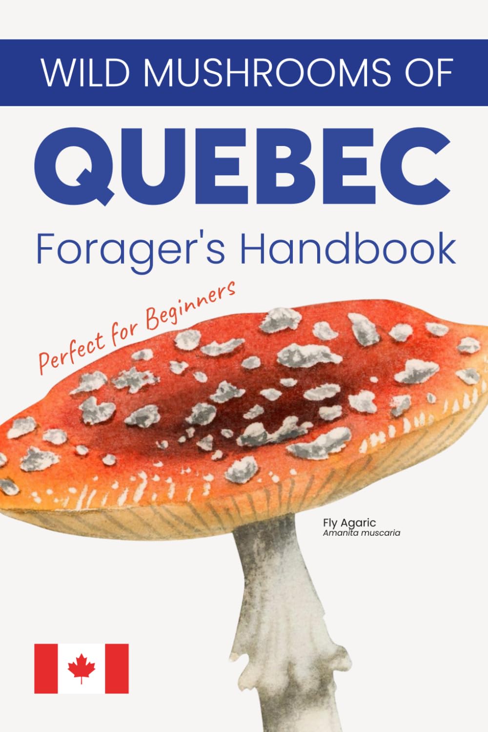 Wild Mushrooms of Quebec. A Forager’s Handbook and Pocket Field Guide to Identifying, Harvesting, and Enjoying Native Mushrooms, Perfect for Beginners, Simple to Read, and Easy to Understand.