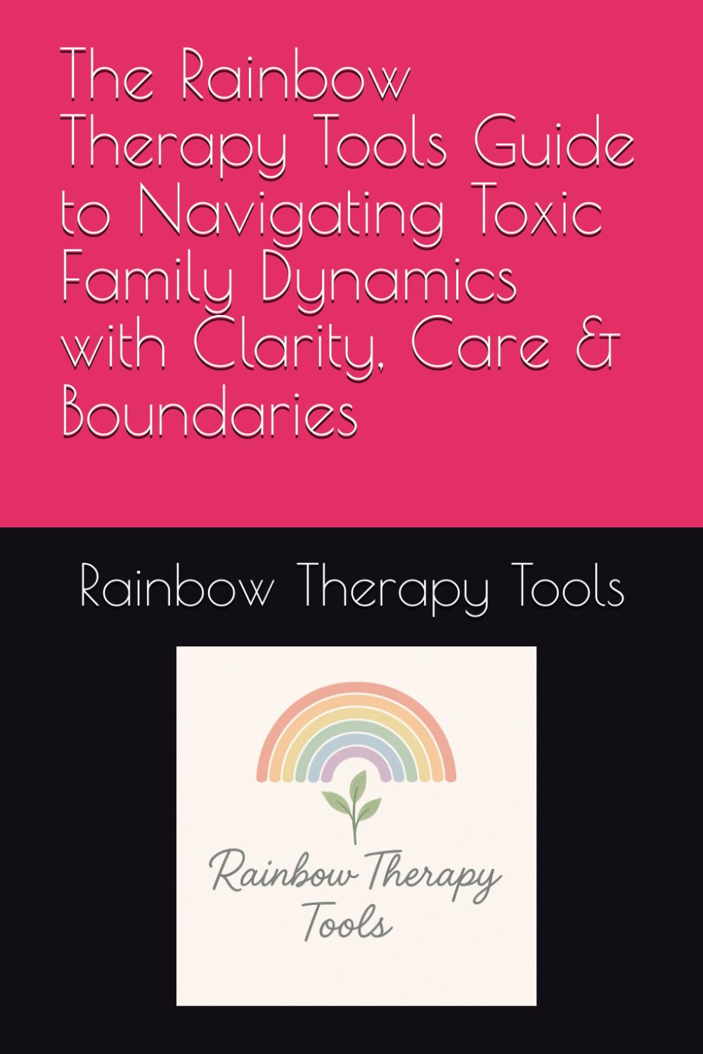 The Rainbow Therapy Tools Guide to Navigating Toxic Family Dynamics with Clarity, Care & Boundaries (Rainbow Therapy Tools Self-Help Series)