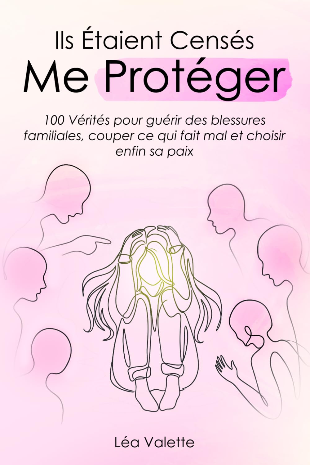 Ils Étaient Censés Me Protéger: 100 vérités pour guérir des blessures familiales, couper ce qui fait mal et choisir enfin sa paix