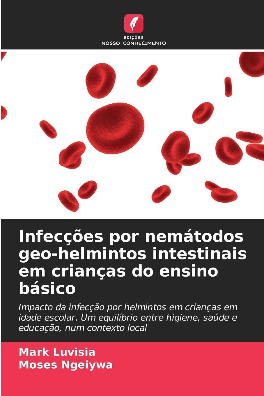 Infecções por nemátodos geo-helmintos intestinais em crianças do ensino básico: Impacto da infecção por helmintos em crianças em idade escolar. Um ... higiene, saúde e educação, num contexto local