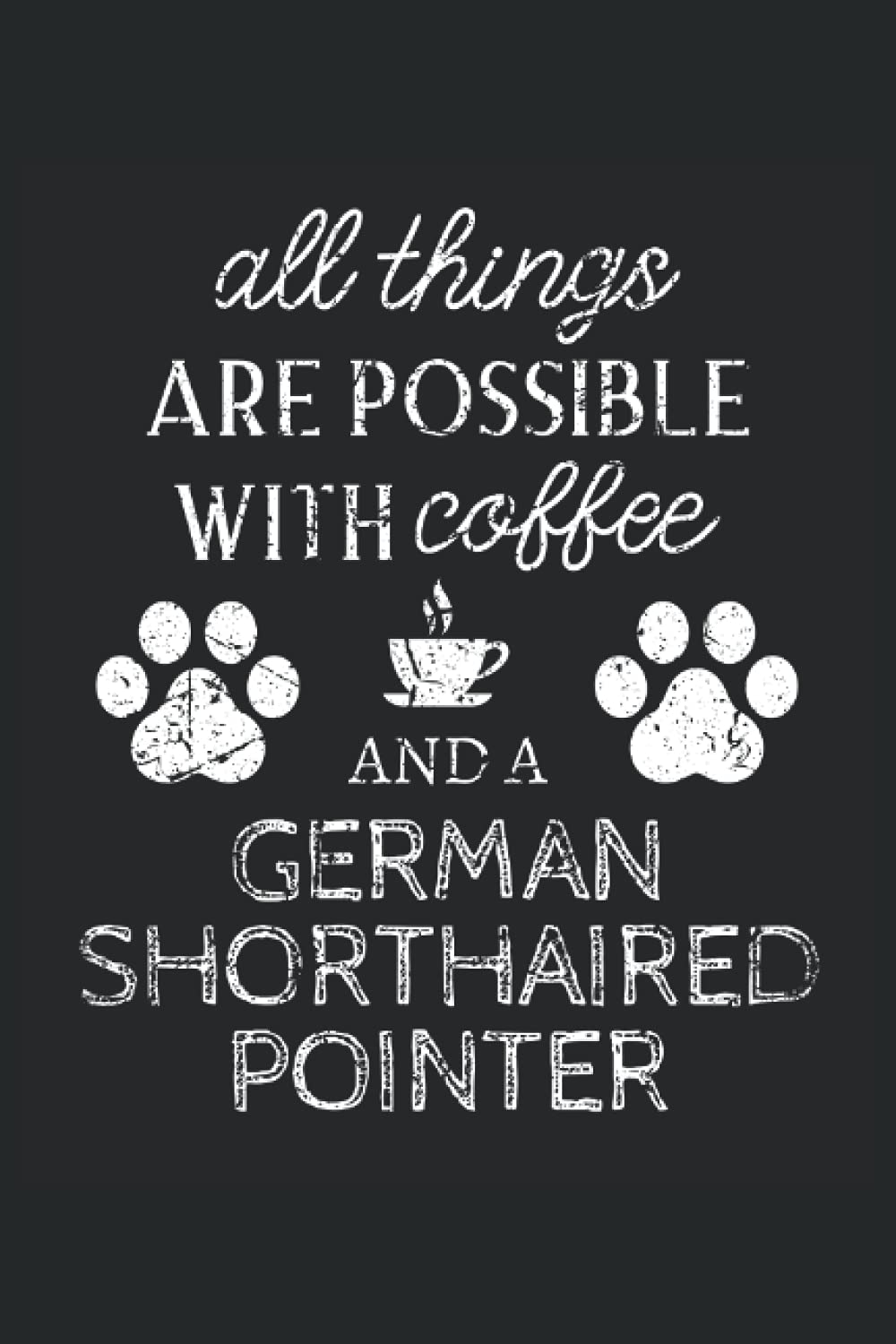 German Shorthaired Pointer Journal Notebook: German Shorthaired Pointer Gifts - All Thins Are Possible With Cofee And Dogs - Blank Lined Notebook to ... Pointer Lover Gift For Women & Men