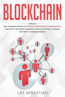 Blockchain 3 Books - The Complete Edition on Bitcoin, Blockchain, Cryptocurrency and How It All Works Together In Bitcoin Mining, Investing and Other Cryptocurrencies Discover Blockchain Series