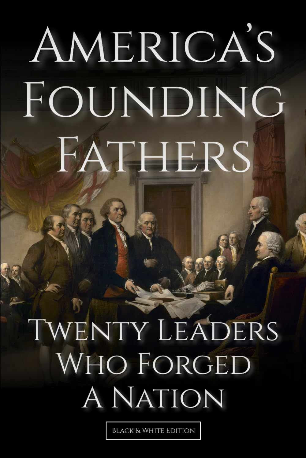 America's Founding Fathers: 20 Leaders Who Forged a Nation | :: | A Biographical History of U.S. Leadership and Nation-Building (Black & White Edition) (History of the United States)