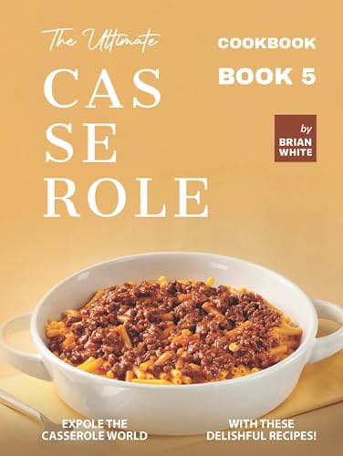 The Ultimate Casserole Cookbook – Book 5: Expole The Casserole World with These Delishful Recipes!