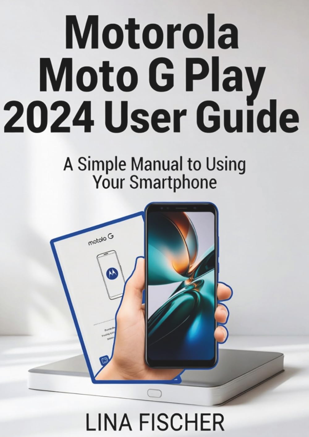 Motorola Moto G Play 2024 User Guide: A Simple Manual to Using Your Smartphone