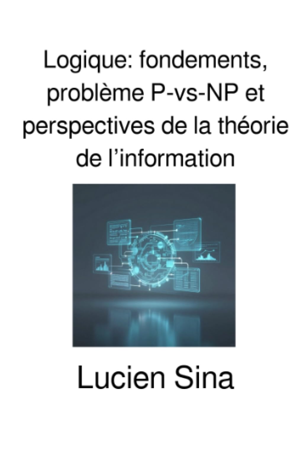 Logique: fondements, problème P-vs-NP et perspectives de la théorie de l’information