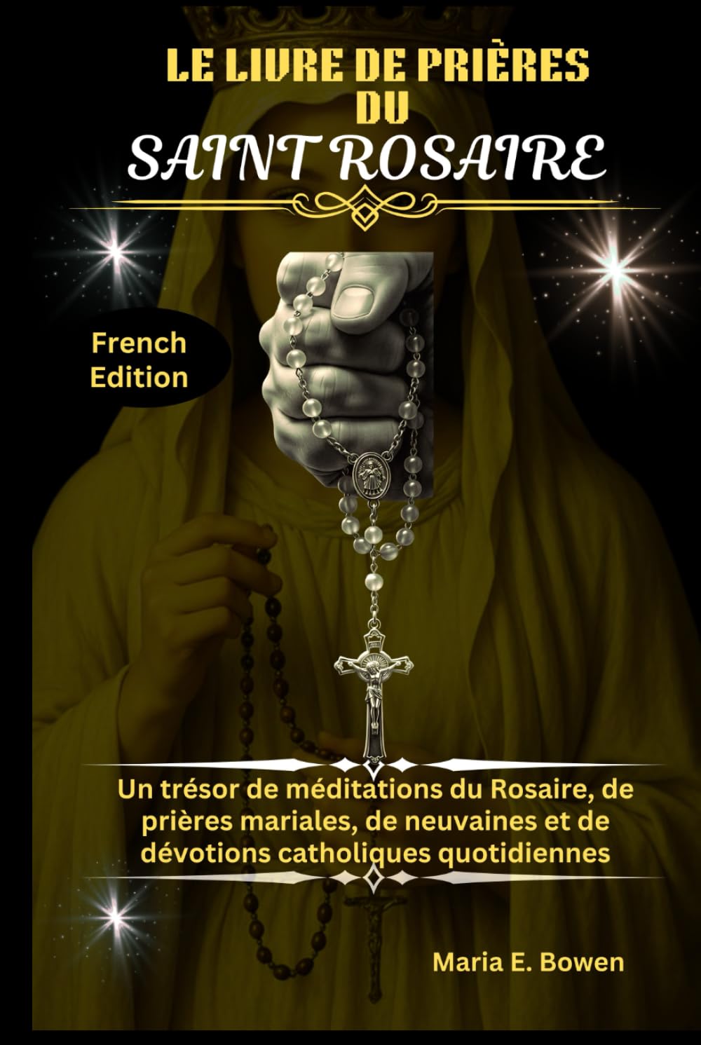 LE LIVRE DE PRIÈRES DU SAINT ROSAIRE: Un trésor de méditations du Rosaire, de prières mariales, de neuvaines et de dévotions catholiques quotidiennes