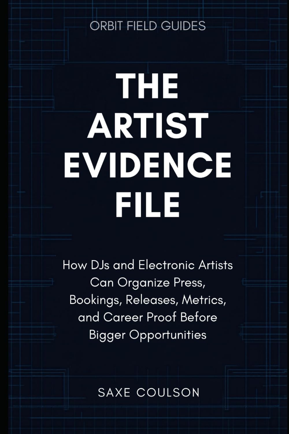 The Artist Evidence File: How DJs and Electronic Artists Can Organize Press, Bookings, Releases, Metrics, and Career Proof Before Bigger Opportunities: 4 (Orbit Field Guides)