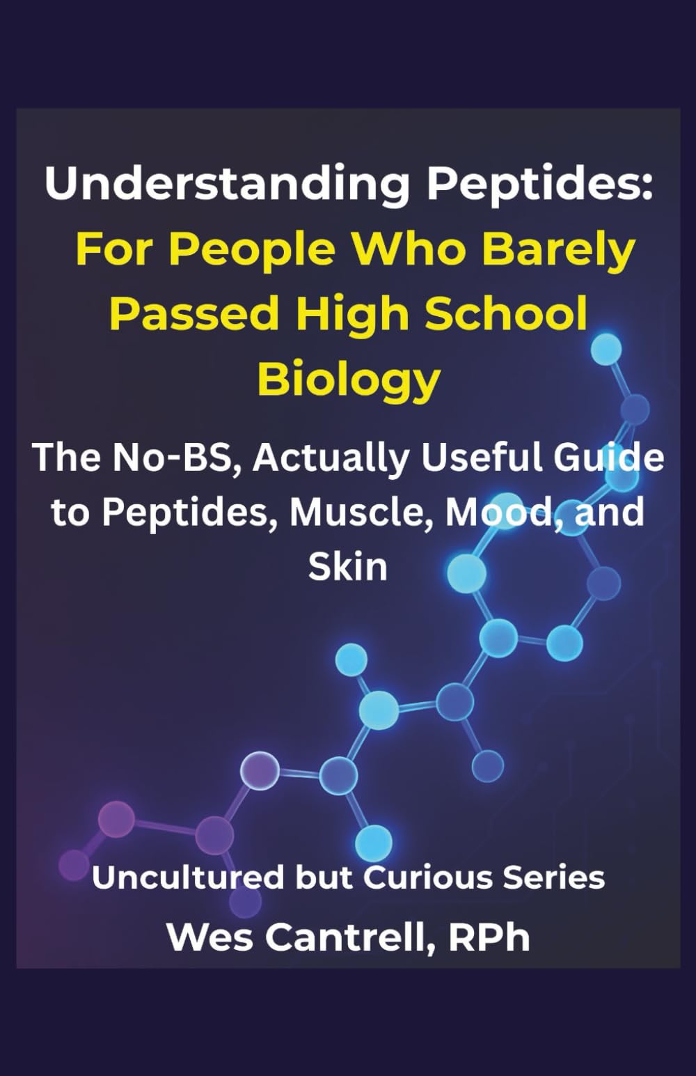 Understanding Peptides: For People Who Barely Passed High School Biology - The No-BS, Actually Useful Guide to Peptides, Muscle, Mood, and Skin (Uncultured but Curious Series)