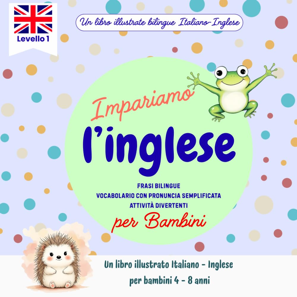 Imparare l’inglese per bambini 4-8 anni: Libro illustrato bilingue con frasi semplici, vocabolario e pronuncia facilitata: Un viaggio colorato tra ... l'Inglese - Libri Bilingui per Bambini)