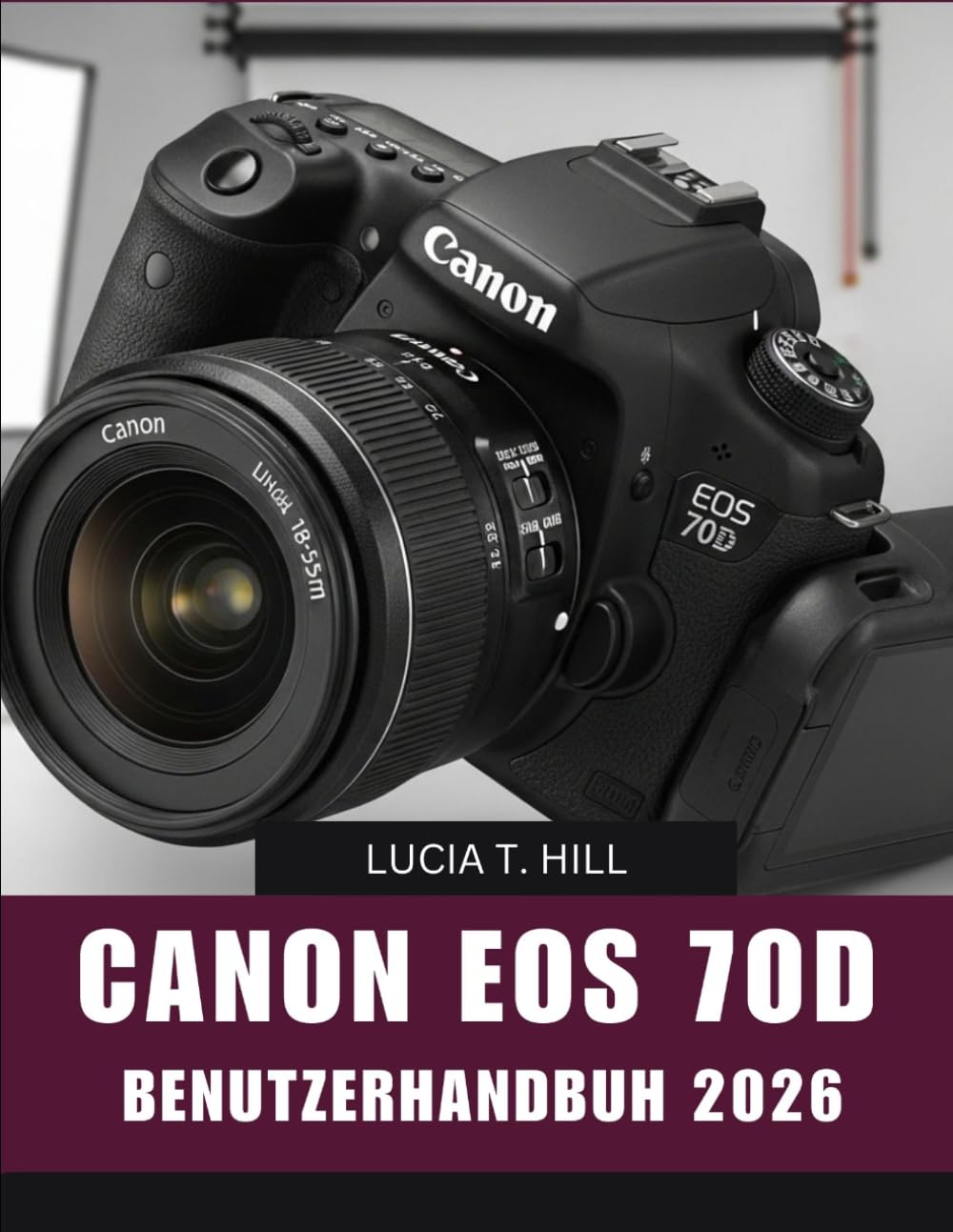 CANON EOS 70D BENUTZERHANDBUCH 2026: Schritt-für-Schritt-Anleitung zur Beherrschung der digitalen Fotografie mit Expertentipps und Tricks für Anfänger und Senioren