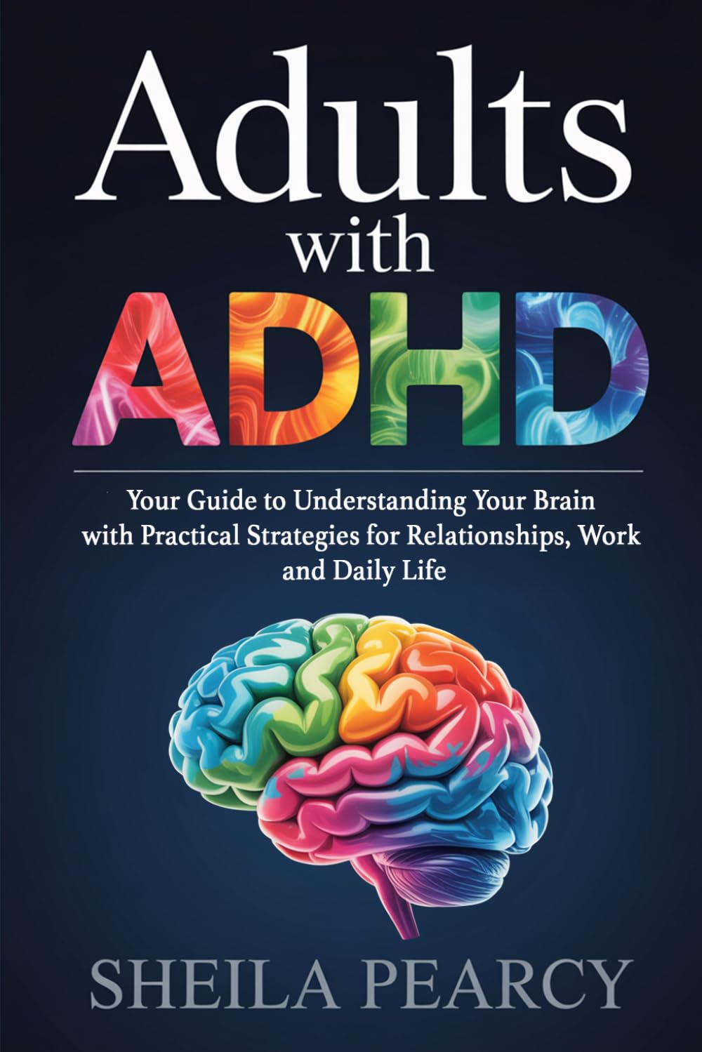 Adults with ADHD: Your Guide to Understanding Your Brain with Practical Strategies for Relationships, Work, and Daily Life