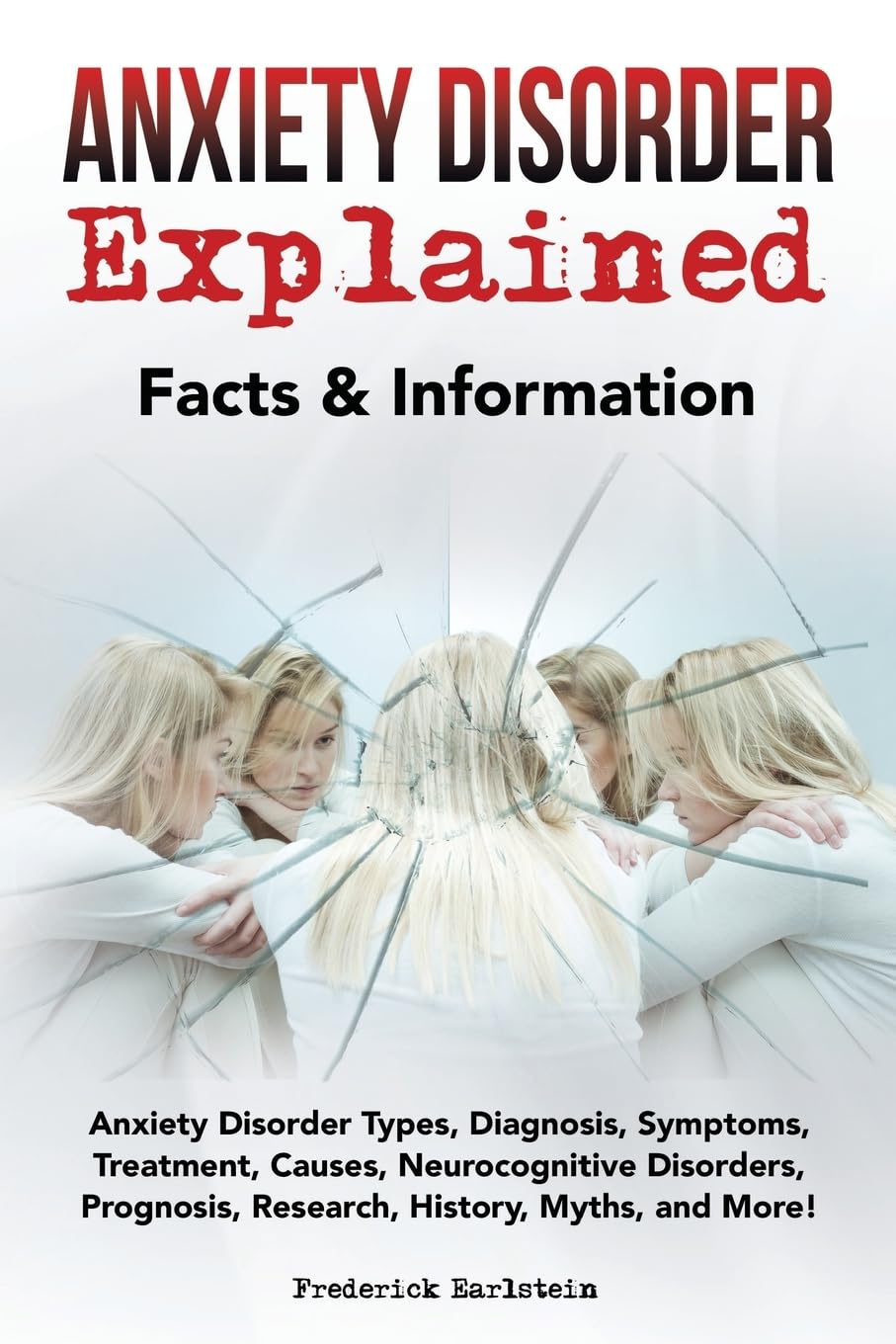 Anxiety Disorder Explained: Anxiety Disorder Types, Diagnosis, Symptoms, Treatment, Causes, Neurocognitive Disorders, Prognosis, Research, History, Myths, and More! Facts & Information