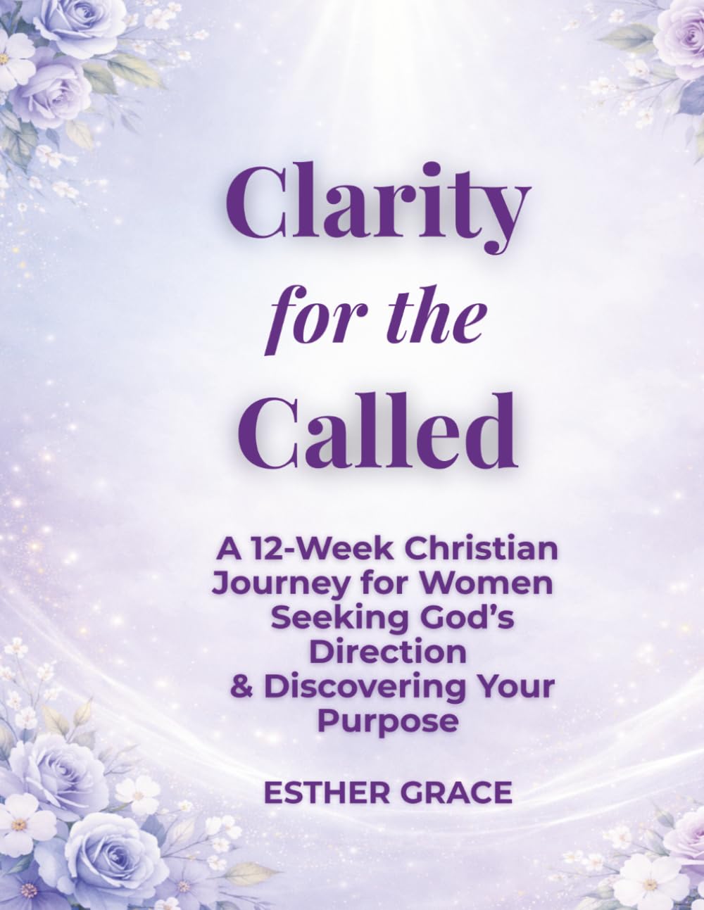 Clarity for the Called: A 12-Week Christian Workbook for Women Seeking God’s Direction and Discovering Their Purpose (Esther’s Evolution)