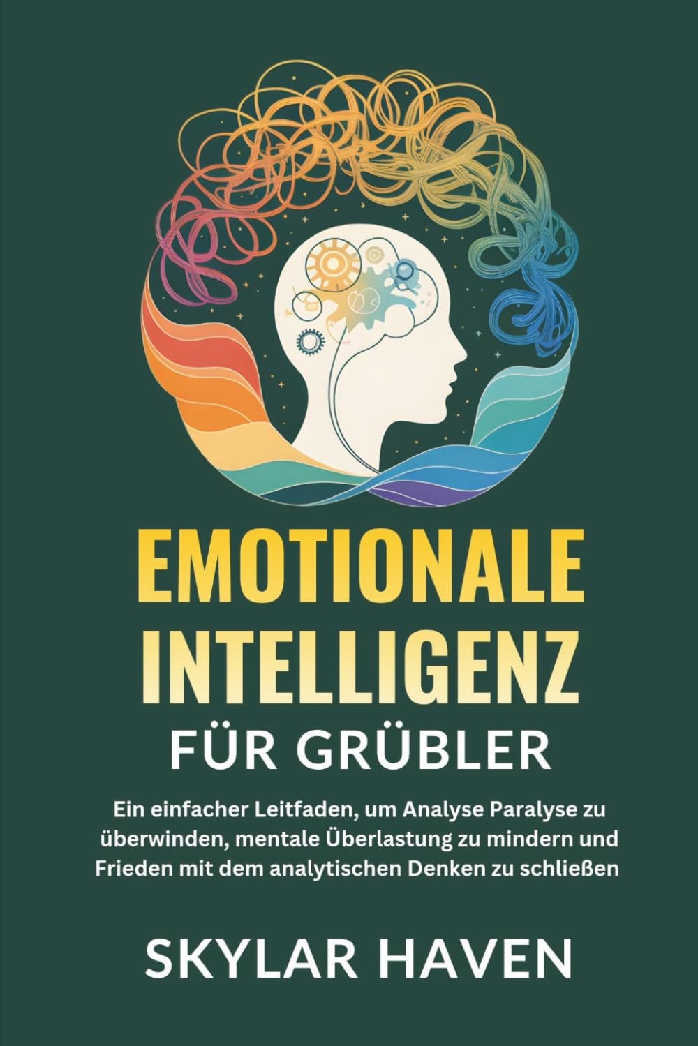 Emotionale Intelligenz für Grübler: Ein einfacher Leitfaden, um Analyse Paralyse zu überwinden, mentale Überlastung zu mindern und Frieden mit dem analytischen Denken zu schließen