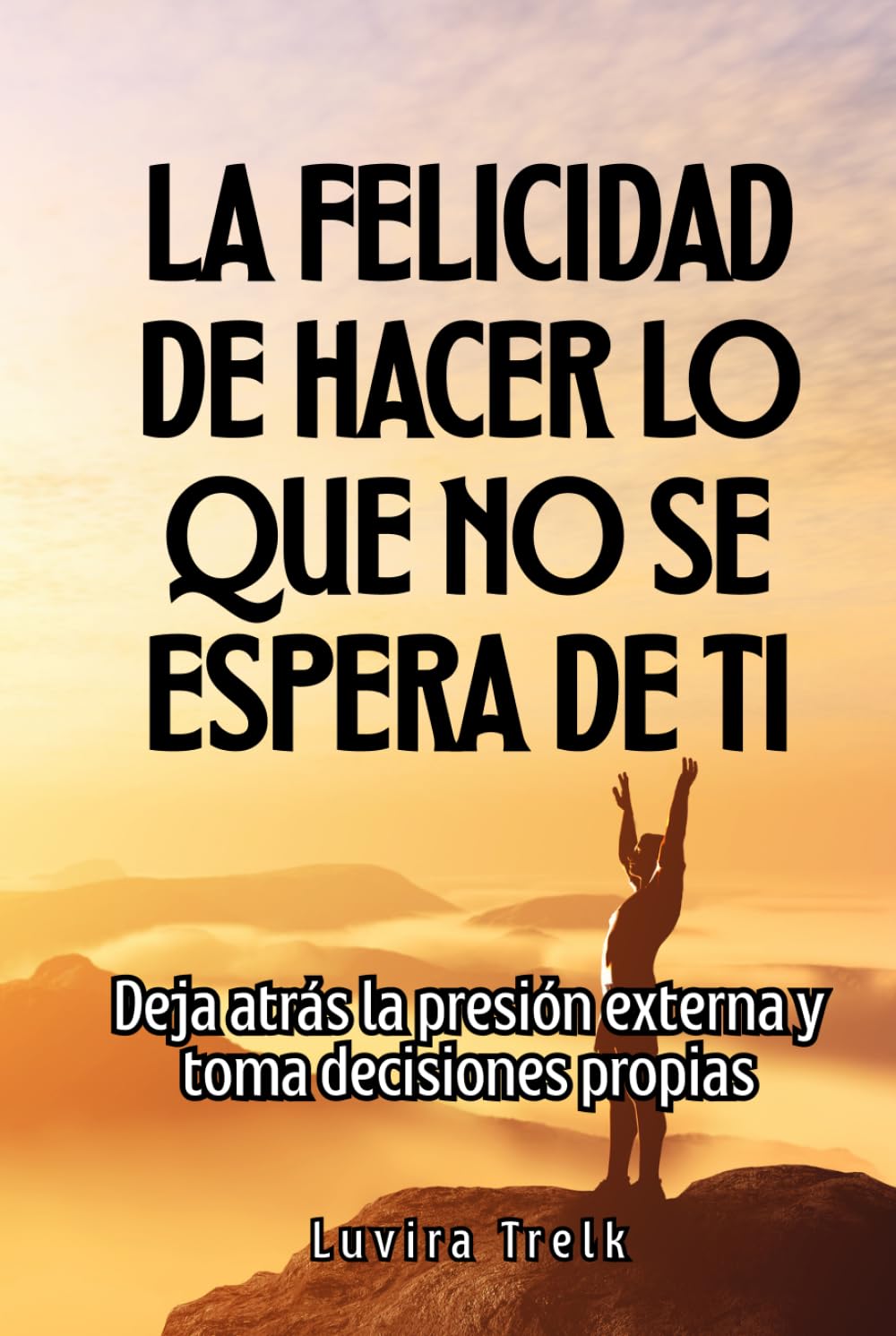 La felicidad de hacer lo que no se espera de ti: Deja atrás la presión externa y toma decisiones propias
