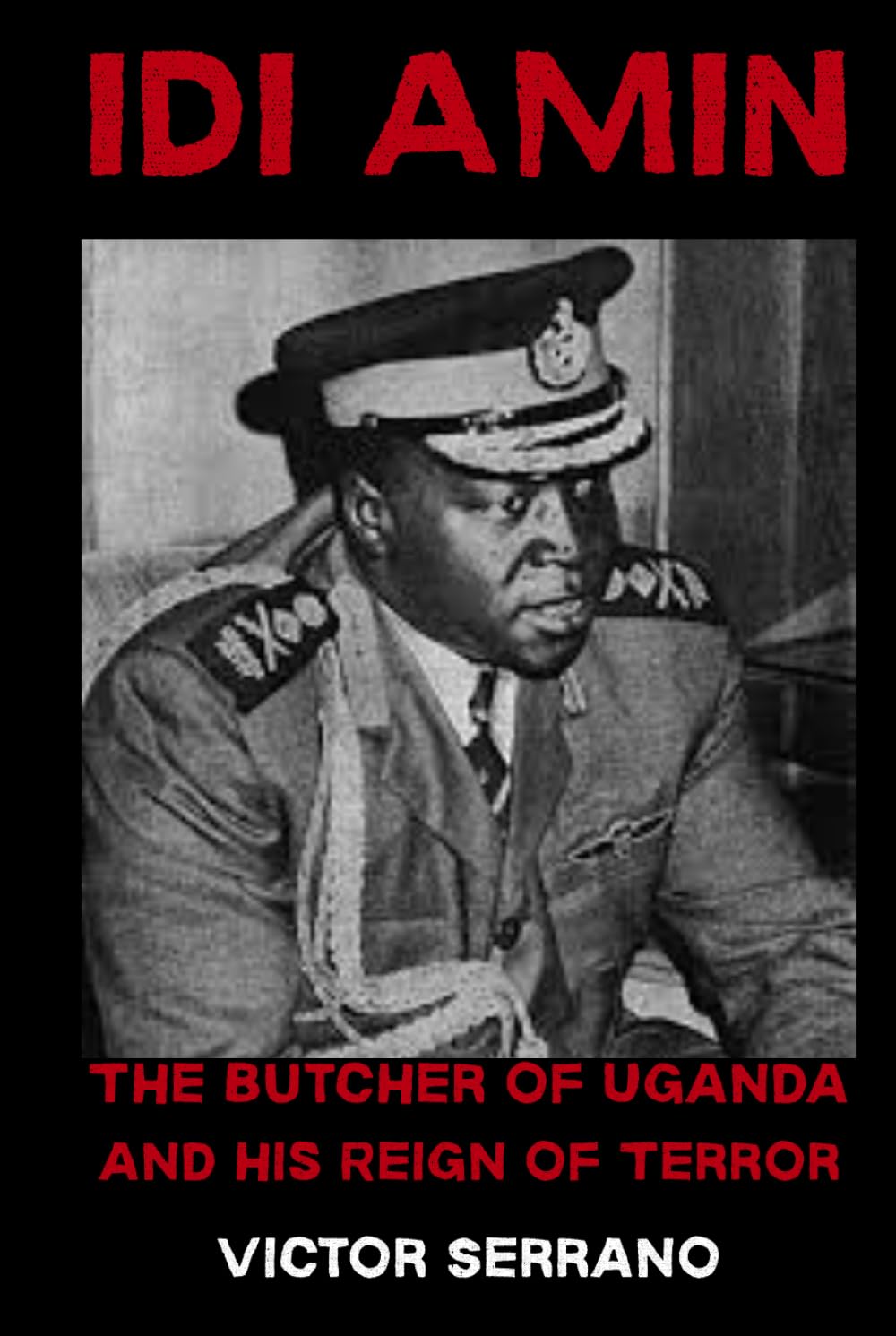 Idi Amin: The Butcher of Uganda and His Reign of Terror Victor Serrano
