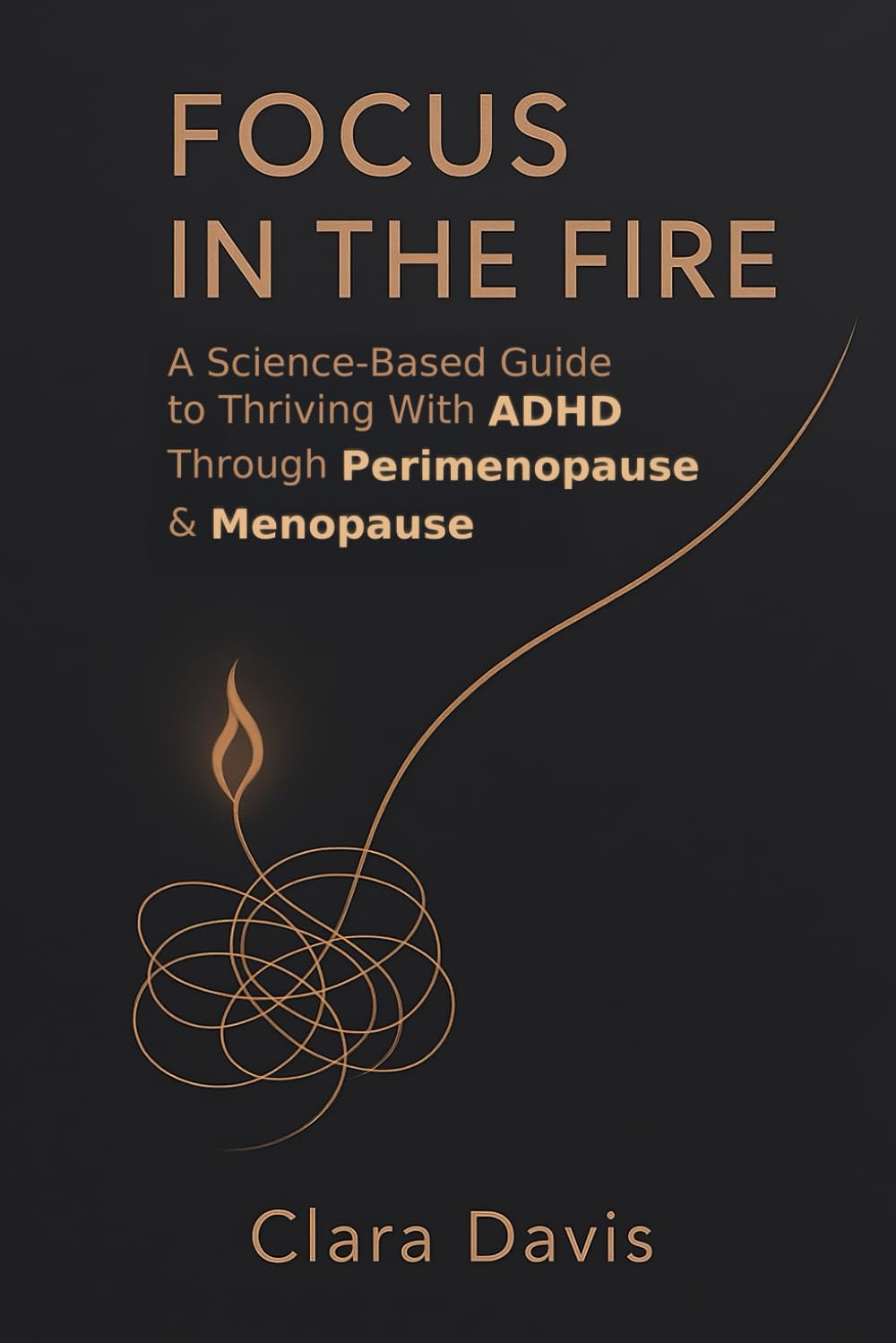 Focus in the Fire: A Science-Based Guide to Thriving With ADHD Through Perimenopause & Menopause
