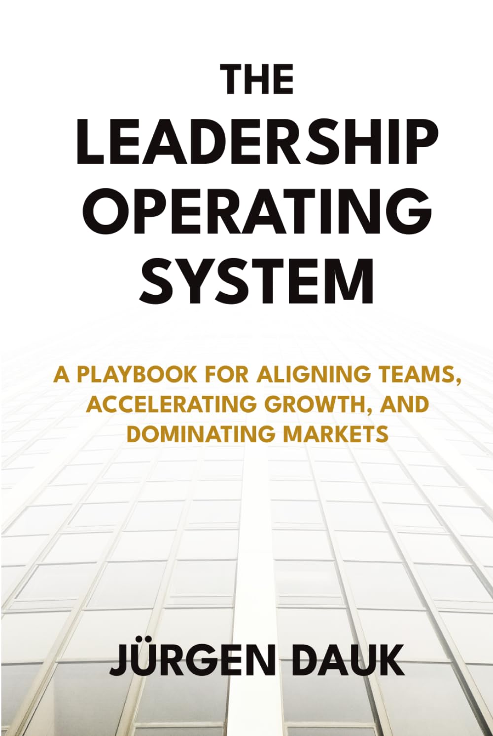The Leadership Operating System: A Playbook for Aligning Teams, Accelerating Growth, and Dominating Markets