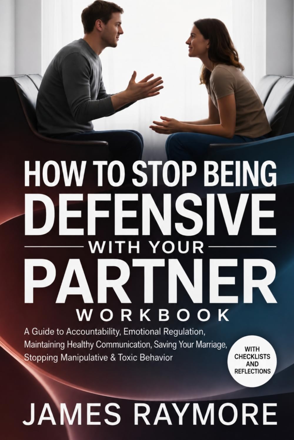 How To Stop Being Defensive With Your Partner Workbook: A Guide to Accountability, Emotional Regulation, Maintaining Healthy Communication, Saving Your Marriage, Stopping Manipulative & Toxic Behavior