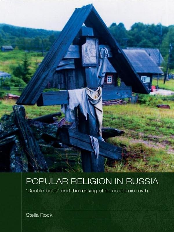 Popular Religion in Russia: 'Double Belief' and the Making of an Academic Myth (Routledge Studies in the History of Russia and Eastern Europe)