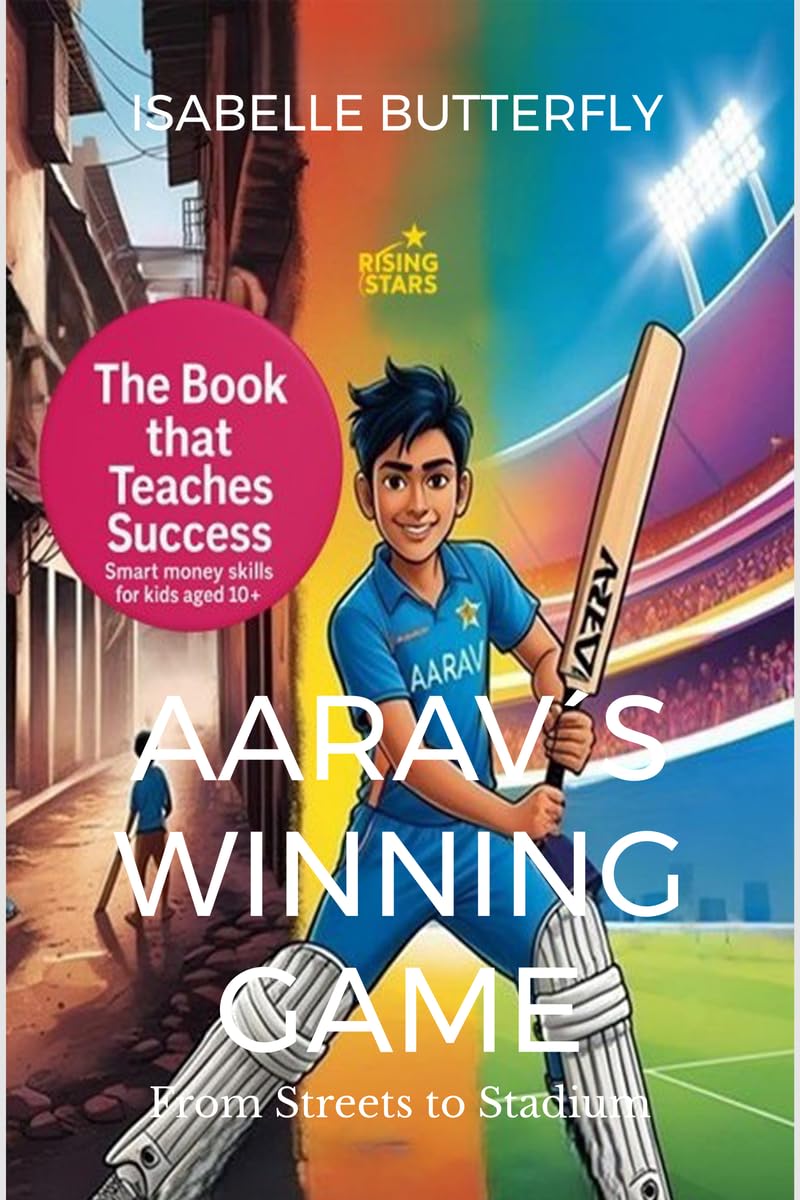 Aarav´s Winning Game - From Streets to Stadium: How Wise Moves & Money Skills Made Him a Cricket Star: A Story of Cricket, Entrepreneurship and Success for Young Minds.