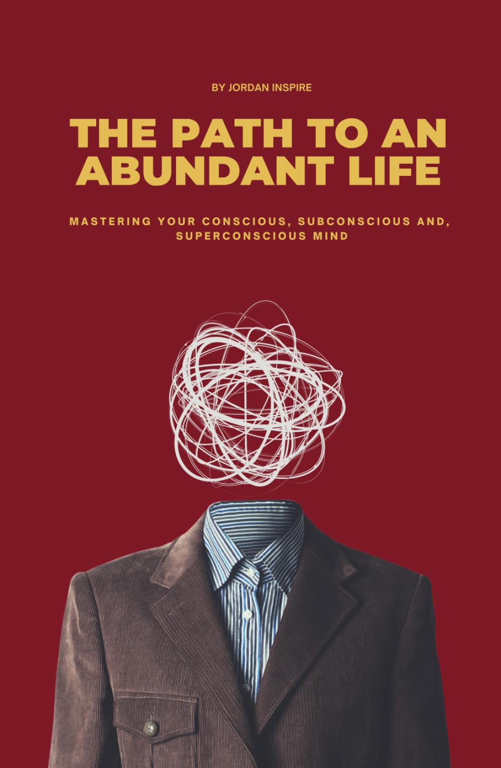 The Path To An Abundant Life: Mastering Your Conscious, Subconscious and, Superconscious Mind.