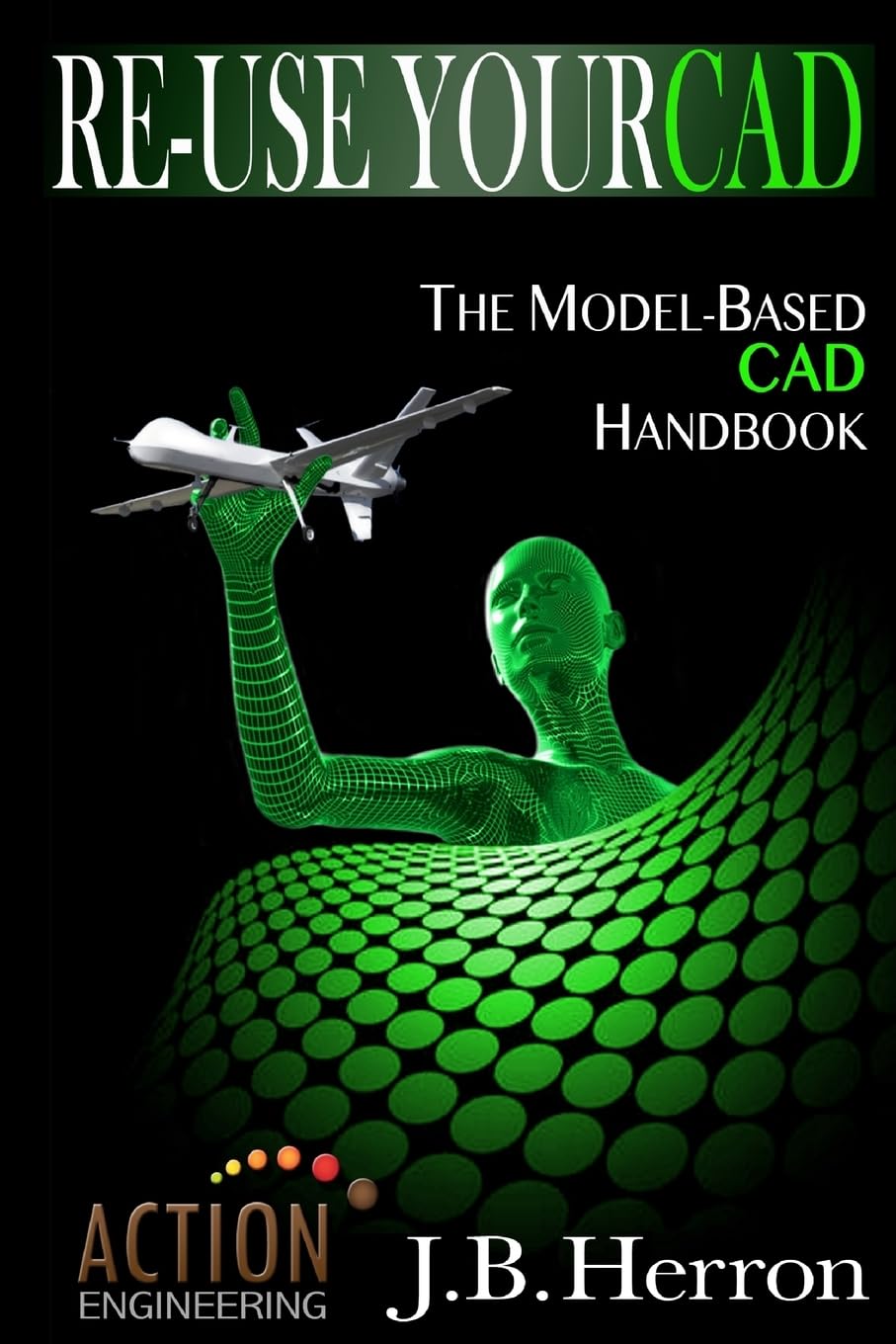 Re-Use Your CAD: The Model-Based CAD Handbook: Learn how to create, deliver, and re-use CAD models in compliance with model-based standards.