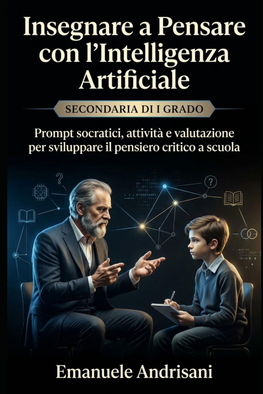 INSEGNARE A PENSARE CON L’INTELLIGENZA ARTIFICIALE - SECONDARIA DI I GRADO -: Prompt socratici, attività e valutazione per sviluppare il pensiero ... guidate e valutazione “IA-resistente”)