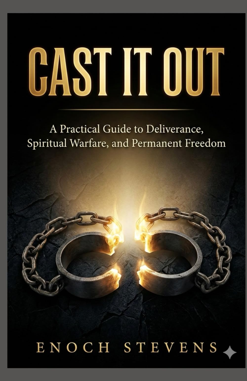 CAST IT OUT: A Practical Guide to Deliverance, Spiritual Warfare, and Permanent Freedom (THE ENOCH STEVENS WARFARE SERIES)