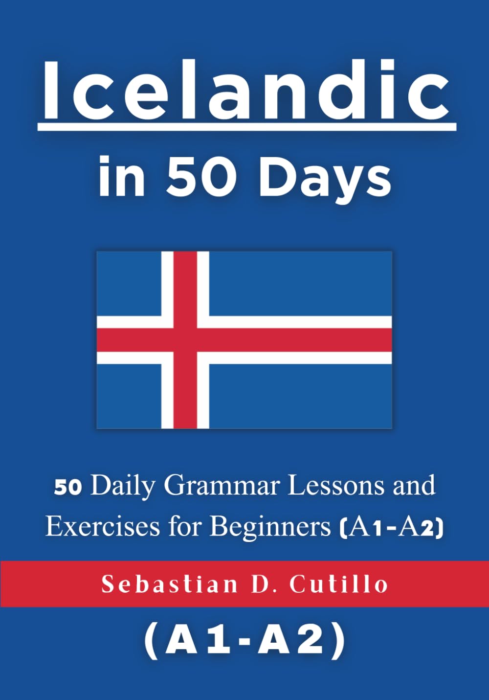 Icelandic in 50 Days: 50 Daily Grammar Lessons and Exercises for Beginners (A1-A2) (Icelandic Short Stories (CEFR Leveled Language Learning))