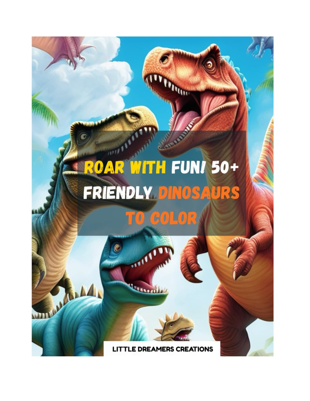 ROAR WITH FUN! 50+ FRIENDLY DINOSAURS TO COLOR: A Kids Dinosaur Coloring Adventure Ages 3–8