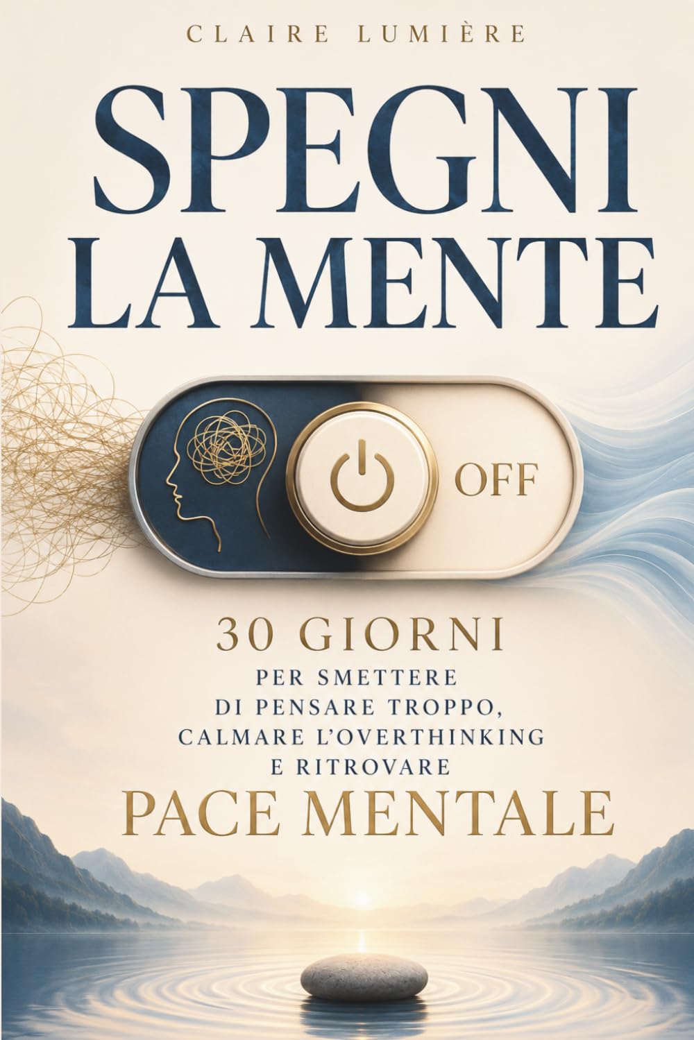 SPEGNI LA MENTE: 30 giorni per smettere di pensare troppo, calmare l’overthinking e ritrovare pace mentale