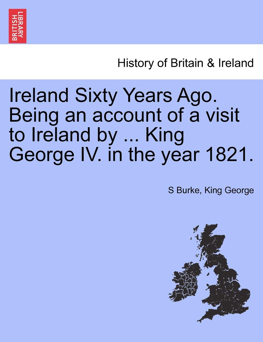 Ireland Sixty Years Ago. Being an Account of a Visit to Ireland by ... King George IV. in the Year 1821.